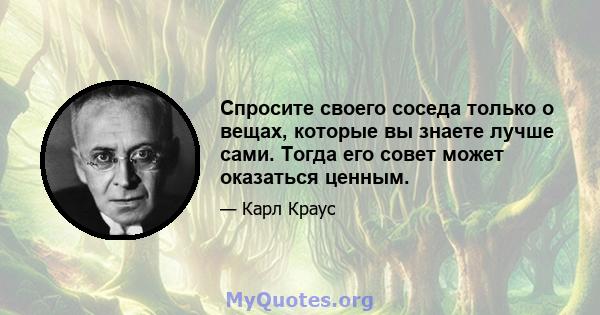 Спросите своего соседа только о вещах, которые вы знаете лучше сами. Тогда его совет может оказаться ценным.