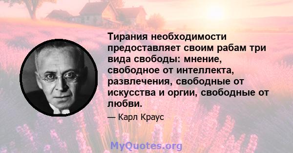 Тирания необходимости предоставляет своим рабам три вида свободы: мнение, свободное от интеллекта, развлечения, свободные от искусства и оргии, свободные от любви.