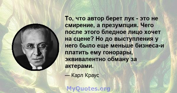 То, что автор берет лук - это не смирение, а презумпция. Чего после этого бледное лицо хочет на сцене? Но до выступления у него было еще меньше бизнеса-и платить ему гонорары, эквивалентно обману за актерами.