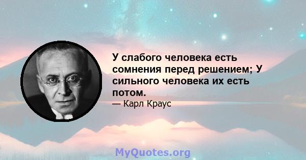 У слабого человека есть сомнения перед решением; У сильного человека их есть потом.