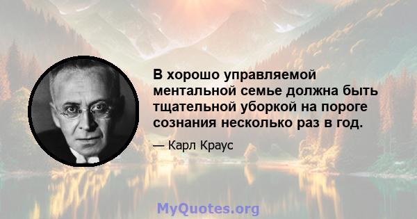 В хорошо управляемой ментальной семье должна быть тщательной уборкой на пороге сознания несколько раз в год.