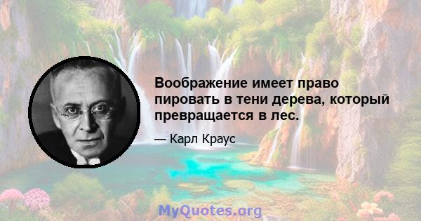 Воображение имеет право пировать в тени дерева, который превращается в лес.