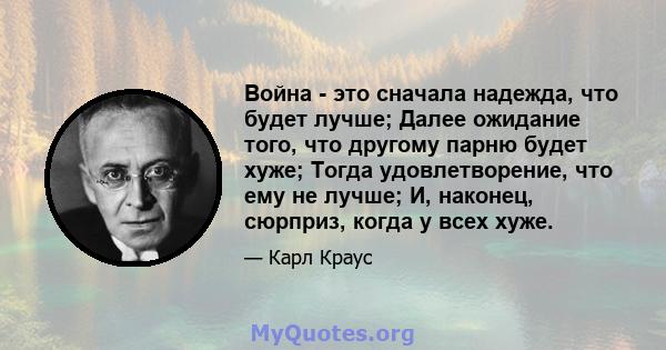 Война - это сначала надежда, что будет лучше; Далее ожидание того, что другому парню будет хуже; Тогда удовлетворение, что ему не лучше; И, наконец, сюрприз, когда у всех хуже.