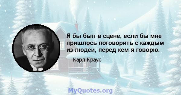 Я бы был в сцене, если бы мне пришлось поговорить с каждым из людей, перед кем я говорю.