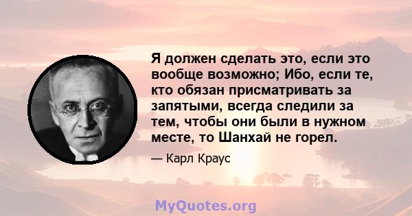 Я должен сделать это, если это вообще возможно; Ибо, если те, кто обязан присматривать за запятыми, всегда следили за тем, чтобы они были в нужном месте, то Шанхай не горел.