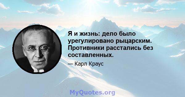 Я и жизнь: дело было урегулировано рыцарским. Противники расстались без составленных.