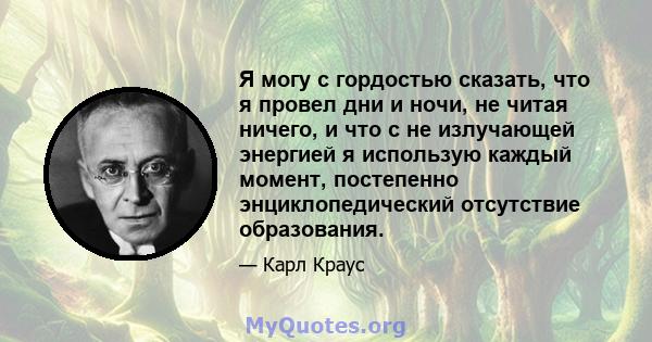 Я могу с гордостью сказать, что я провел дни и ночи, не читая ничего, и что с не излучающей энергией я использую каждый момент, постепенно энциклопедический отсутствие образования.