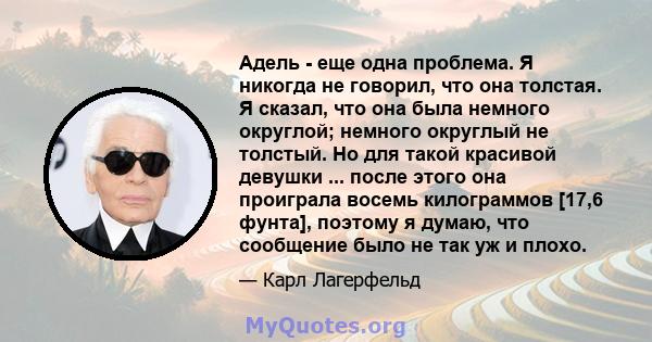 Адель - еще одна проблема. Я никогда не говорил, что она толстая. Я сказал, что она была немного округлой; немного округлый не толстый. Но для такой красивой девушки ... после этого она проиграла восемь килограммов