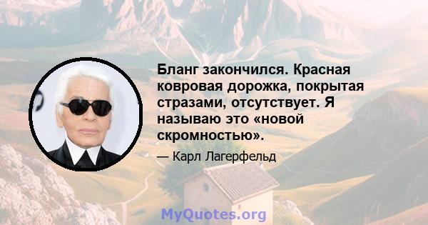 Бланг закончился. Красная ковровая дорожка, покрытая стразами, отсутствует. Я называю это «новой скромностью».