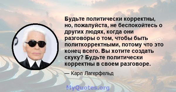 Будьте политически корректны, но, пожалуйста, не беспокойтесь о других людях, когда они разговоры о том, чтобы быть политкорректными, потому что это конец всего. Вы хотите создать скуку? Будьте политически корректны в