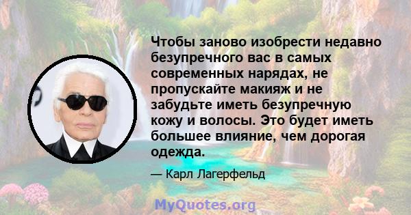 Чтобы заново изобрести недавно безупречного вас в самых современных нарядах, не пропускайте макияж и не забудьте иметь безупречную кожу и волосы. Это будет иметь большее влияние, чем дорогая одежда.