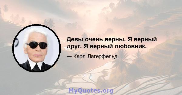 Девы очень верны. Я верный друг. Я верный любовник.