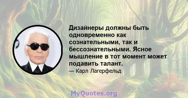 Дизайнеры должны быть одновременно как сознательными, так и бессознательными. Ясное мышление в тот момент может подавить талант.