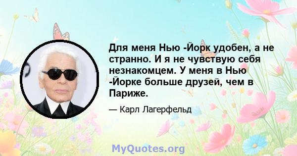 Для меня Нью -Йорк удобен, а не странно. И я не чувствую себя незнакомцем. У меня в Нью -Йорке больше друзей, чем в Париже.