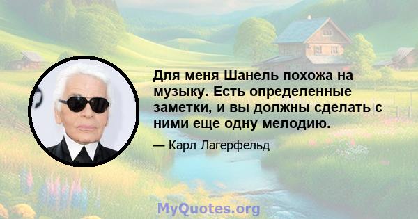 Для меня Шанель похожа на музыку. Есть определенные заметки, и вы должны сделать с ними еще одну мелодию.