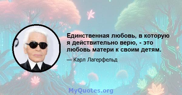 Единственная любовь, в которую я действительно верю, - это любовь матери к своим детям.