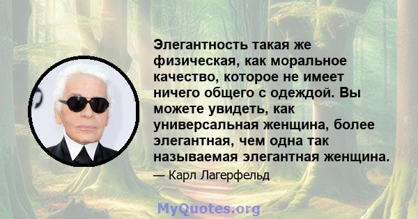 Элегантность такая же физическая, как моральное качество, которое не имеет ничего общего с одеждой. Вы можете увидеть, как универсальная женщина, более элегантная, чем одна так называемая элегантная женщина.