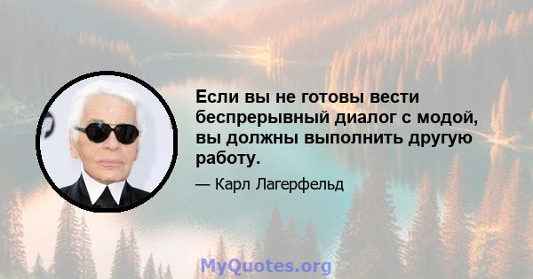 Если вы не готовы вести беспрерывный диалог с модой, вы должны выполнить другую работу.