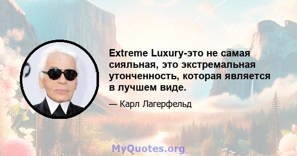 Extreme Luxury-это не самая сияльная, это экстремальная утонченность, которая является в лучшем виде.