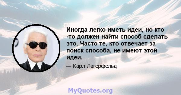 Иногда легко иметь идеи, но кто -то должен найти способ сделать это. Часто те, кто отвечает за поиск способа, не имеют этой идеи.