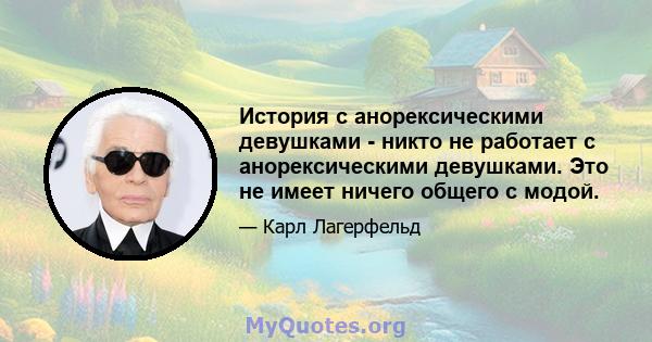 История с анорексическими девушками - никто не работает с анорексическими девушками. Это не имеет ничего общего с модой.