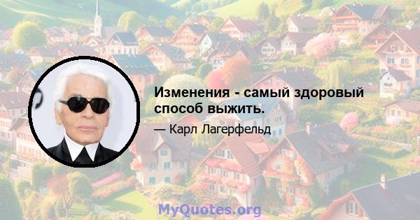 Изменения - самый здоровый способ выжить.