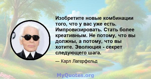 Изобретите новые комбинации того, что у вас уже есть. Импровизировать. Стать более креативным. Не потому, что вы должны, а потому, что вы хотите. Эволюция - секрет следующего шага.