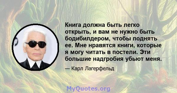 Книга должна быть легко открыть, и вам не нужно быть бодибилдером, чтобы поднять ее. Мне нравятся книги, которые я могу читать в постели. Эти большие надгробия убьют меня.