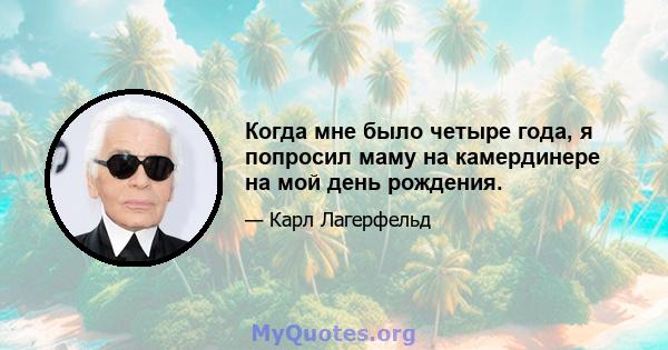 Когда мне было четыре года, я попросил маму на камердинере на мой день рождения.