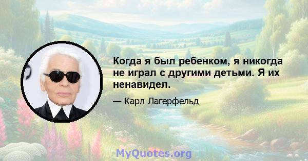 Когда я был ребенком, я никогда не играл с другими детьми. Я их ненавидел.