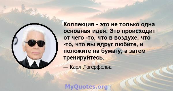 Коллекция - это не только одна основная идея. Это происходит от чего -то, что в воздухе, что -то, что вы вдруг любите, и положите на бумагу, а затем тренируйтесь.