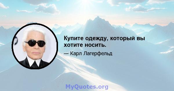 Купите одежду, который вы хотите носить.