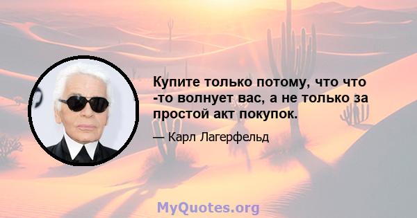 Купите только потому, что что -то волнует вас, а не только за простой акт покупок.