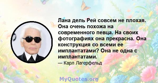 Лана дель Рей совсем не плохая. Она очень похожа на современного певца. На своих фотографиях она прекрасна. Она конструкция со всеми ее имплантатами? Она не одна с имплантатами.