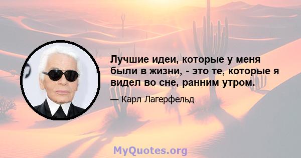 Лучшие идеи, которые у меня были в жизни, - это те, которые я видел во сне, ранним утром.