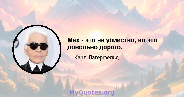 Мех - это не убийство, но это довольно дорого.