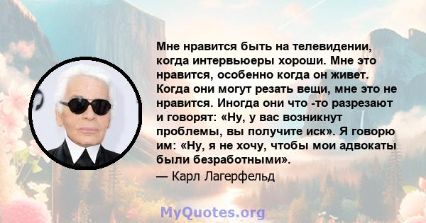 Мне нравится быть на телевидении, когда интервьюеры хороши. Мне это нравится, особенно когда он живет. Когда они могут резать вещи, мне это не нравится. Иногда они что -то разрезают и говорят: «Ну, у вас возникнут