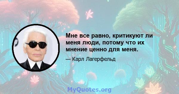 Мне все равно, критикуют ли меня люди, потому что их мнение ценно для меня.