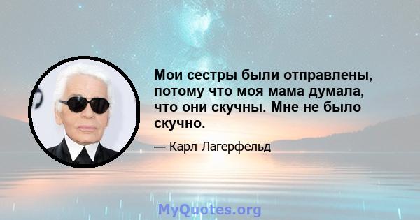 Мои сестры были отправлены, потому что моя мама думала, что они скучны. Мне не было скучно.