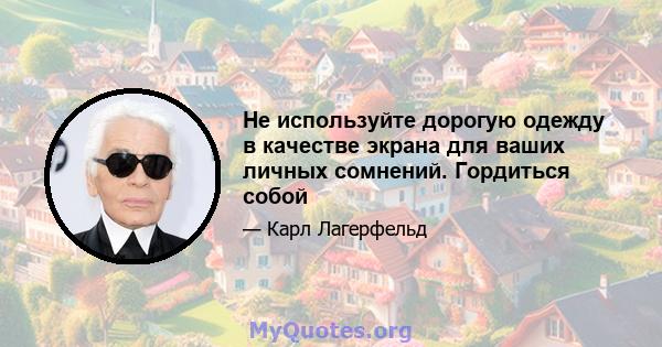 Не используйте дорогую одежду в качестве экрана для ваших личных сомнений. Гордиться собой