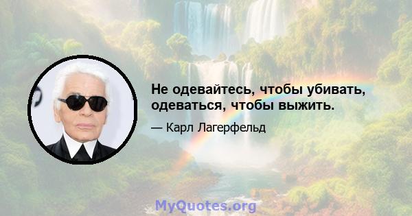 Не одевайтесь, чтобы убивать, одеваться, чтобы выжить.