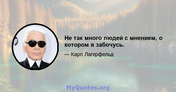 Не так много людей с мнением, о котором я забочусь.