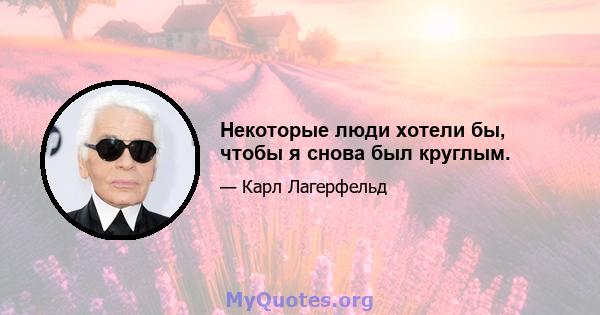 Некоторые люди хотели бы, чтобы я снова был круглым.