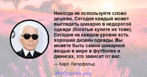 Никогда не используйте слово дешево. Сегодня каждый может выглядеть шикарно в недорогой одежде (богатые купите их тоже). Сегодня на каждом уровне есть хороший дизайн одежды. Вы можете быть самой шикарной вещью в мире в