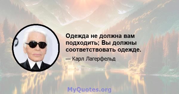 Одежда не должна вам подходить; Вы должны соответствовать одежде.