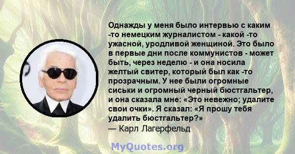 Однажды у меня было интервью с каким -то немецким журналистом - какой -то ужасной, уродливой женщиной. Это было в первые дни после коммунистов - может быть, через неделю - и она носила желтый свитер, который был как -то 