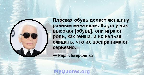 Плоская обувь делает женщину равным мужчинам. Когда у них высокая [обувь], они играют роль, как гейша, и их нельзя ожидать, что их воспринимают серьезно.