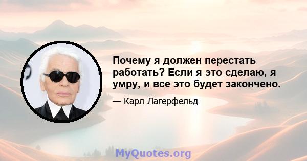 Почему я должен перестать работать? Если я это сделаю, я умру, и все это будет закончено.