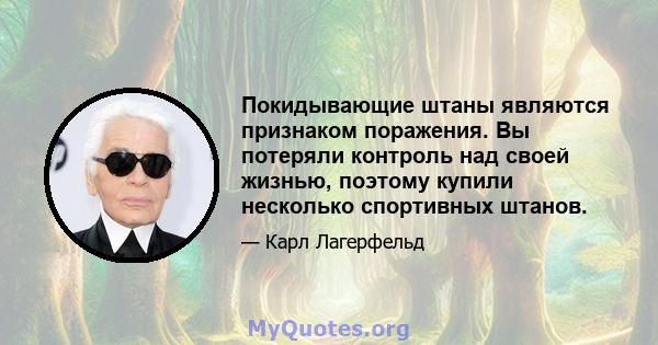 Покидывающие штаны являются признаком поражения. Вы потеряли контроль над своей жизнью, поэтому купили несколько спортивных штанов.