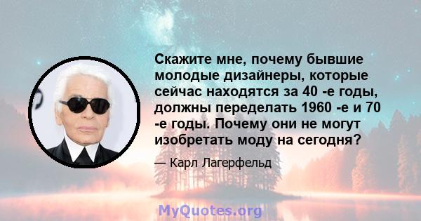 Скажите мне, почему бывшие молодые дизайнеры, которые сейчас находятся за 40 -е годы, должны переделать 1960 -е и 70 -е годы. Почему они не могут изобретать моду на сегодня?